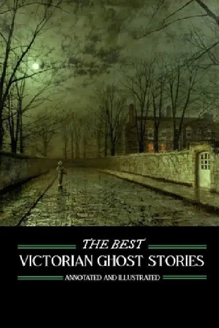 The Best Victorian Ghost Stories: Annotated and Illustrated Tales of Murder, Mystery, Horror, and Hauntings by M. Grant Kellermeyer