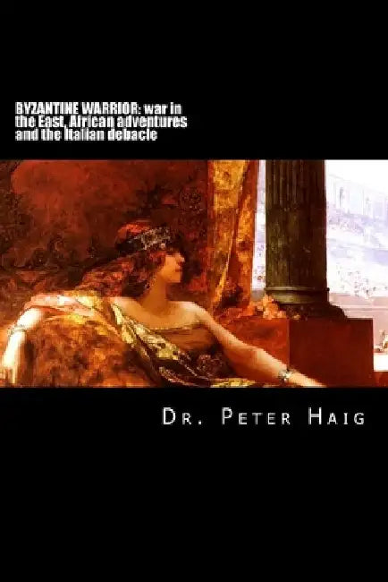 Byzantine warrior trilogy: War in the East, African adventures and the Italian debacle by Simon Huston