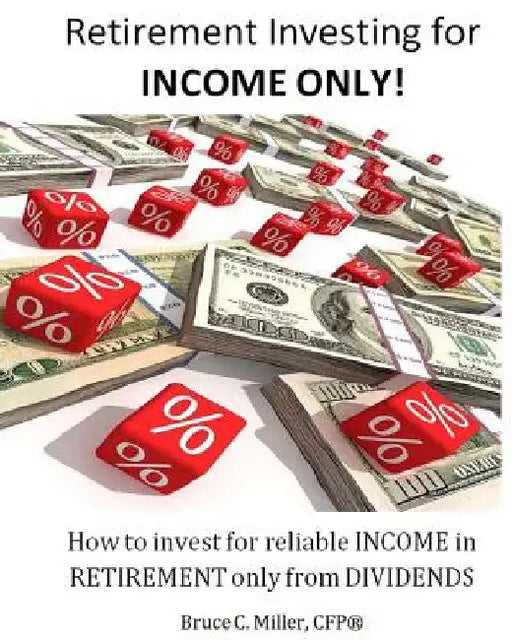 Retirement Investing for Income Only: How to Manage a Retirement Portfolio Only for Reliable, Long Term Income by Bruce C. Miller Cfp