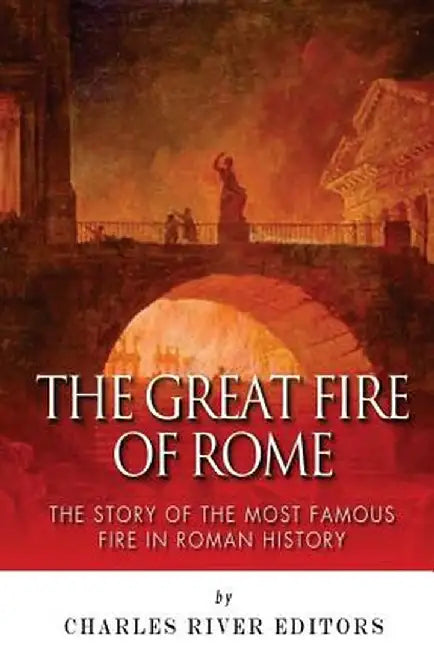 Great Fire of Rome: The Story of the Most Famous Fire in Roman History by Charles River Editors