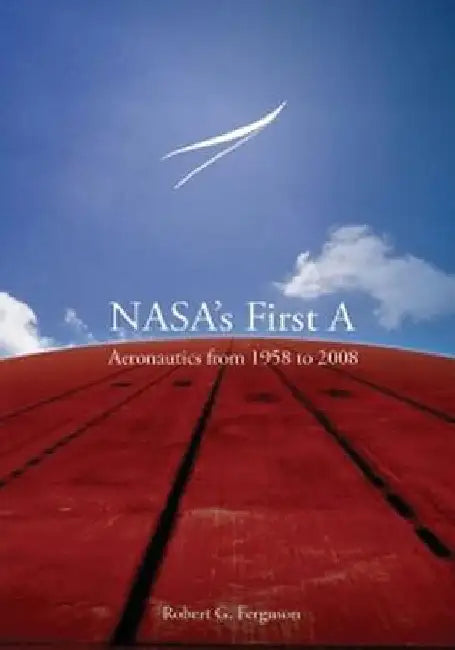NASA's First A: Aeronautics from 1958 to 2008 by Robert G. Ferguson
