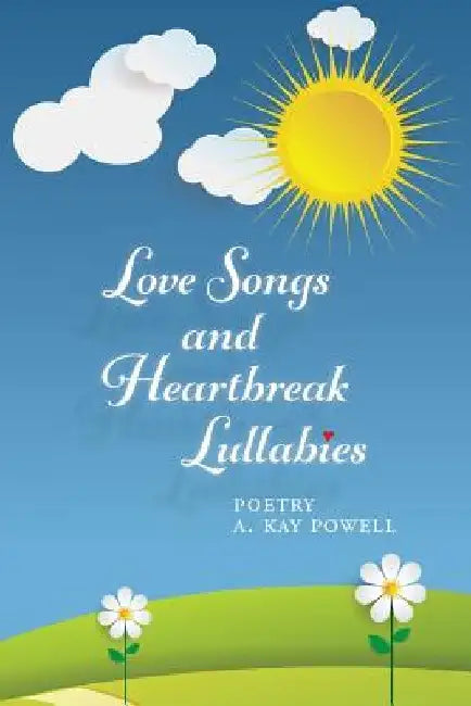 Love Songs and Heartbreak Lullabies by A. Kay Powell