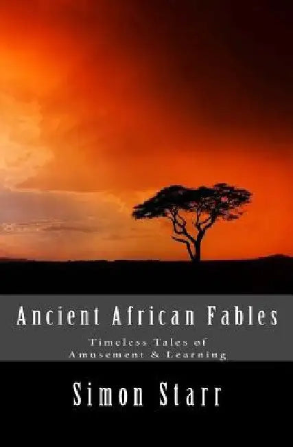 Ancient African Fables: Timeless Tales of Amusement & Learning by Simon Starr