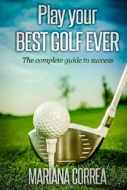 Play your best golf ever: The guidebook to success by Mariana Correa