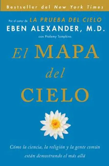 El Mapa del Cielo: Como la Ciencia, la Religion y la Gente Comun Estan Demostrando el Mas Alla = Map of Heaven by Eben Alexander