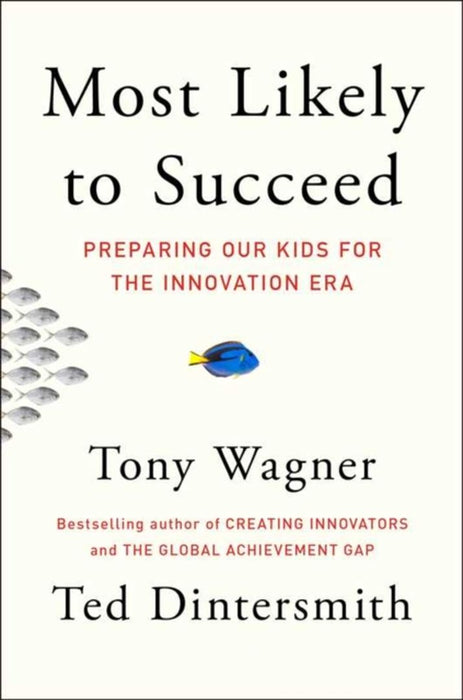 Most Likely to Succeed: Preparing Our Kids for the Innovation Era by Tony Wagner