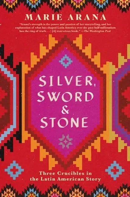 Silver, Sword, and Stone: Three Crucibles in the Latin American Story by Marie Arana