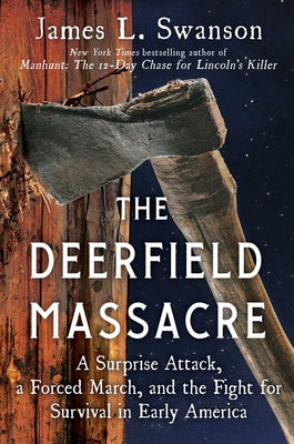 The Deerfield Massacre: A Surprise Attack, a Forced March, and the Fight for Survival in Early America by James L. Swanson