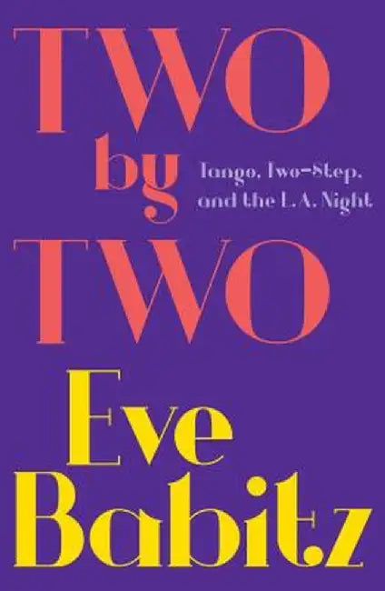 Two by Two: Tango, Two-Step, and the L.A. Night by Eve Babitz