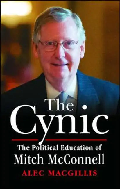 The Cynic: The Political Education of Mitch McConnell by Alec Macgillis