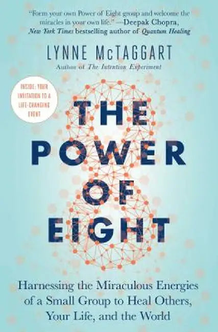 The Power of Eight: Harnessing the Miraculous Energies of a Small Group to Heal Others, Your Life, and the World by Lynne McTaggart