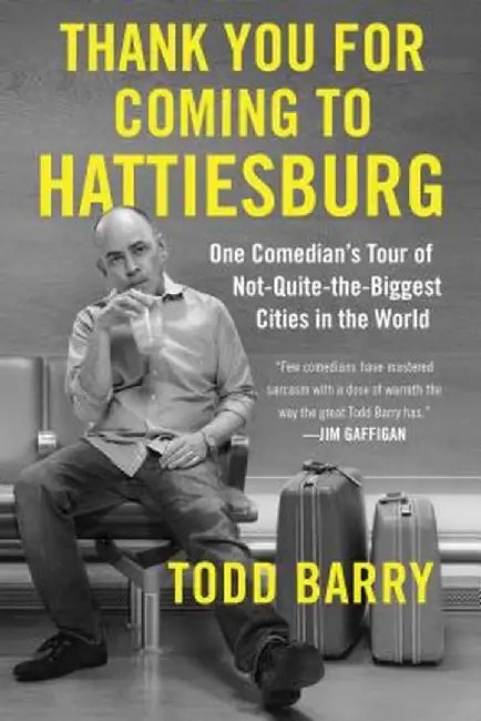 Thank You for Coming to Hattiesburg: One Comedian's Tour of Not-Quite-the-Biggest Cities in the World by Todd Barry