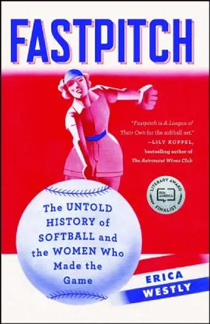 Fastpitch: The Untold History of Softball and the Women Who Made the Game by Erica Westly