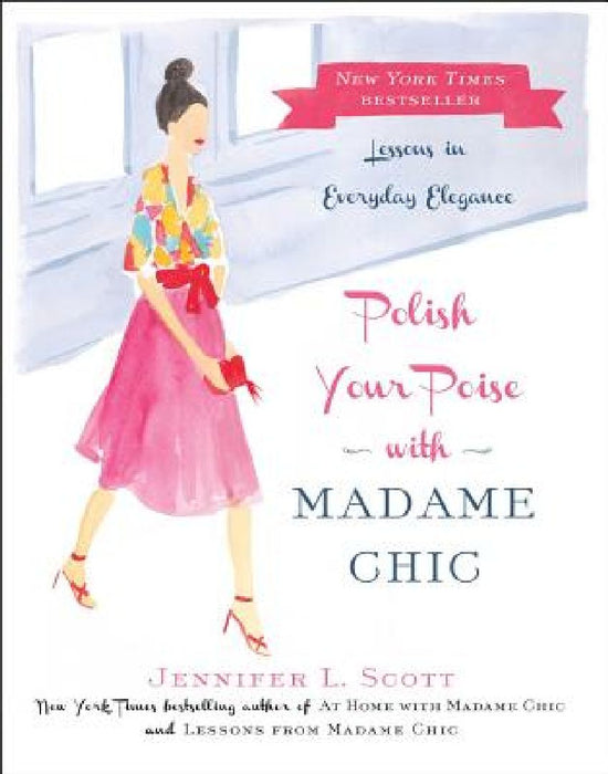 Polish Your Poise with Madame Chic: Lessons in Everyday Elegance by Jennifer L. Scott