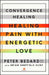 Convergence Healing: Healing Pain with Energetic Love by Peter Bedard