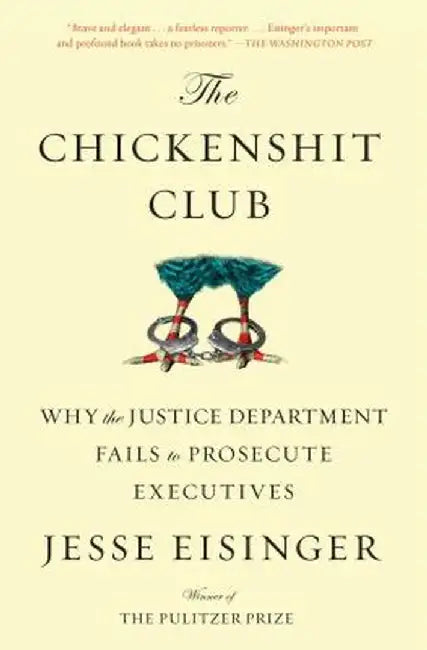 The Chickenshit Club: Why the Justice Department Fails to Prosecute Executives by Jesse Eisinger