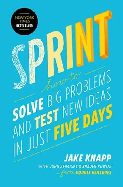Sprint: How to Solve Big Problems and Test New Ideas in Just Five Days by Jake Knapp
