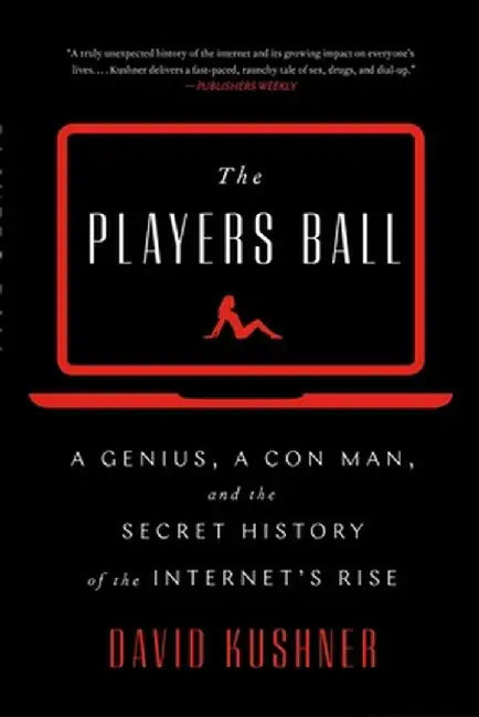 The Players Ball: A Genius, a Con Man, and the Secret History of the Internet's Rise by David Kushner