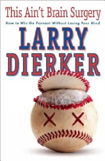 This Ain't Brain Surgery: How to Win the Pennant Without Losing Your Mind by Larry Dierker