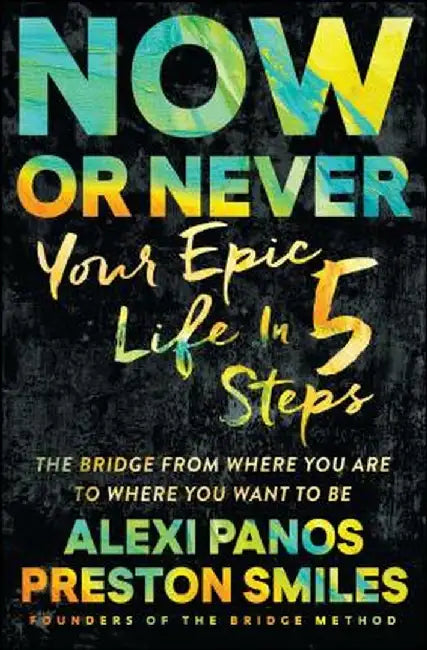 Now or Never: Your Epic Life in 5 Steps by Alexi Panos