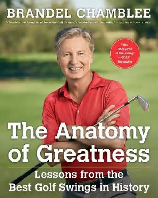 The Anatomy of Greatness: Lessons from the Best Golf Swings in History by Brandel Chamblee