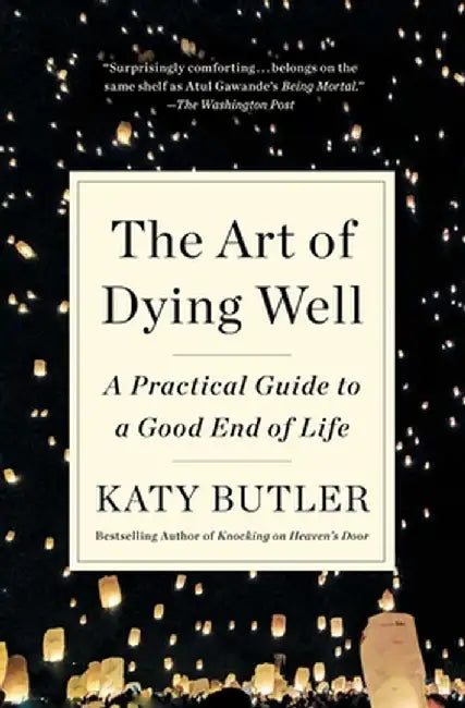 The Art of Dying Well: A Practical Guide to a Good End of Life by Katy Butler