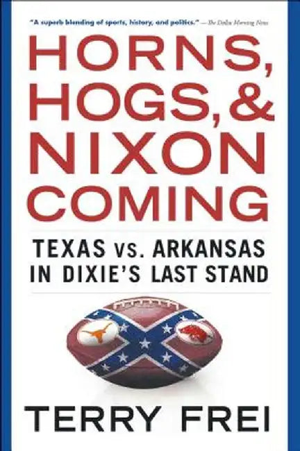 Horns, Hogs, and Nixon Coming: Texas vs. Arkansas in Dixie's Last Stand by Terry Frei