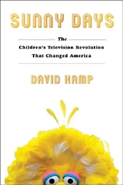 Sunny Days: The Children's Television Revolution That Changed America by David Kamp