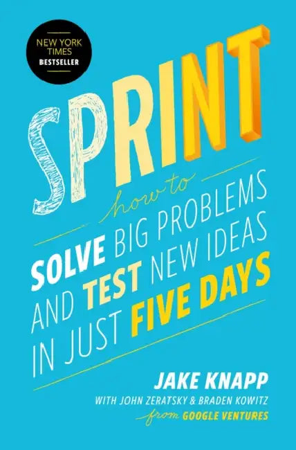 Sprint: How to Solve Big Problems and Test New Ideas in Just Five Days by Jake Knapp