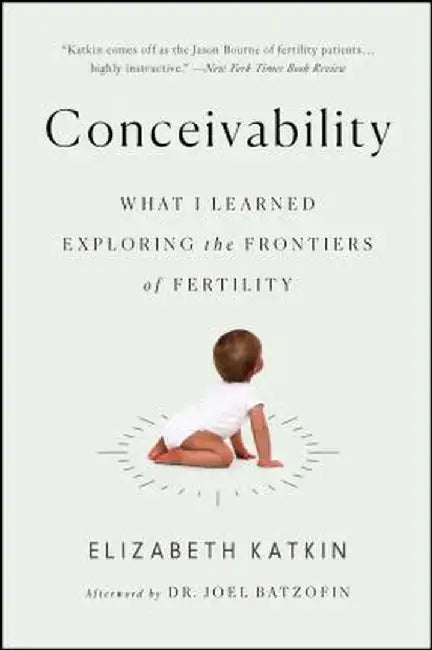 Conceivability: What I Learned Exploring the Frontiers of Fertility by Elizabeth Katkin