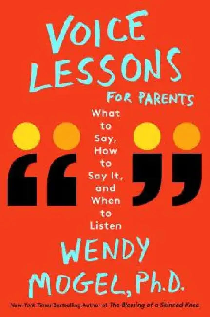 Voice Lessons for Parents: What to Say, How to Say It, and When to Listen by Wendy Mogel