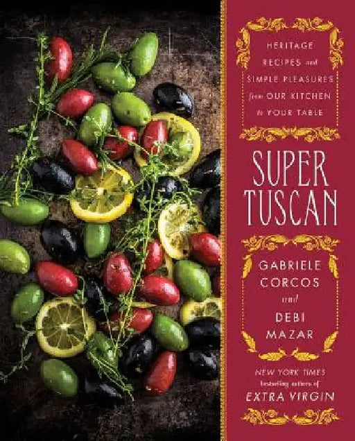 Super Tuscan: Heritage Recipes and Simple Pleasures from Our Kitchen to Your Table by Gabriele Corcos