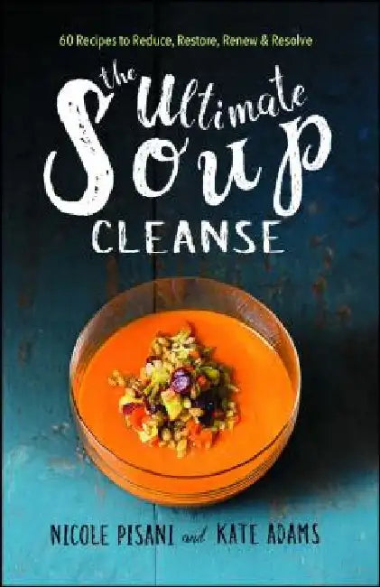 The Ultimate Soup Cleanse: 60 Recipes to Reduce, Restore, Renew & Resolve by Nicole Pisani