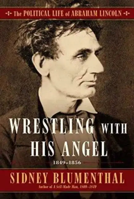 Wrestling with His Angel: The Political Life of Abraham Lincoln, Volume 2, 1849-1856 by Sidney Blumenthal