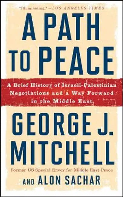 A Path to Peace: A Brief History of Israeli-Palestinian Negotiations and a Way Forward in the Middle East by George J. Mitchell