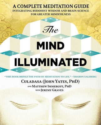 The Mind Illuminated: A Complete Meditation Guide Integrating Buddhist Wisdom and Brain Science for Greater Mindfulness by John Yates