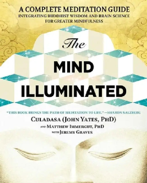 The Mind Illuminated: A Complete Meditation Guide Integrating Buddhist Wisdom and Brain Science for Greater Mindfulness by John Yates