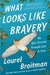 What Looks Like Bravery: An Epic Journey Through Loss to Love by Laurel Braitman