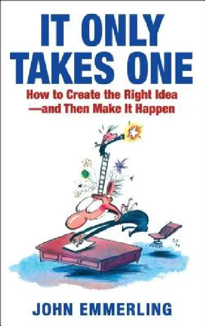 It Only Takes One: How to Create the Right Idea--And Then Make It Happen by John Emmerling