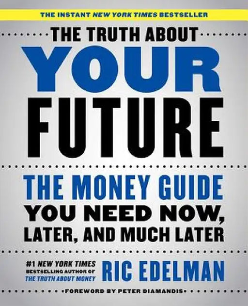 The Truth about Your Future: The Money Guide You Need Now, Later, and Much Later by Ric Edelman