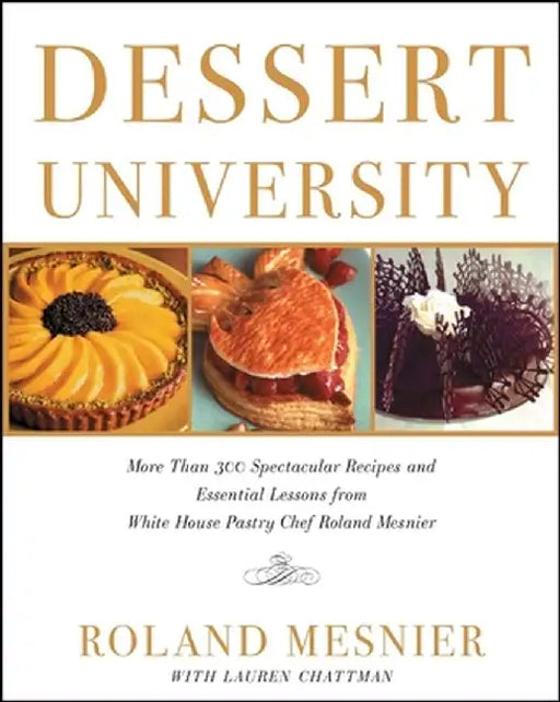 Dessert University: More Than 300 Spectacular Recipes and Essential Lessons from White House Pastry Chef Roland Mesnier by Roland Mesnier