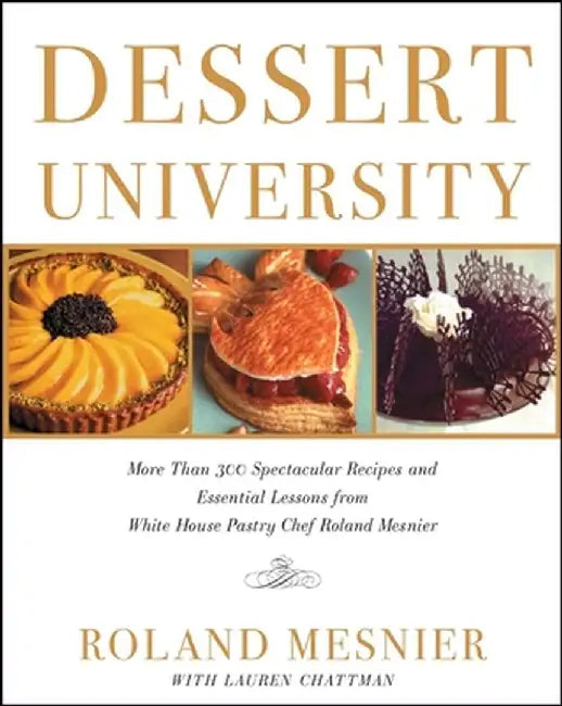 Dessert University: More Than 300 Spectacular Recipes and Essential Lessons from White House Pastry Chef Roland Mesnier by Roland Mesnier