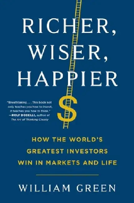 Richer, Wiser, Happier: How the World's Greatest Investors Win in Markets and Life by William Green