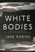 White Bodies: An Addictive Psychological Thriller by Jane Robins