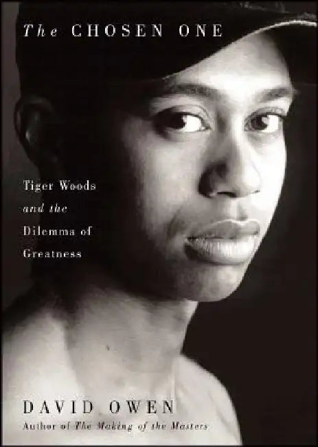 The Chosen One: Tiger Woods and the Dilemma of Greatness by David Owen