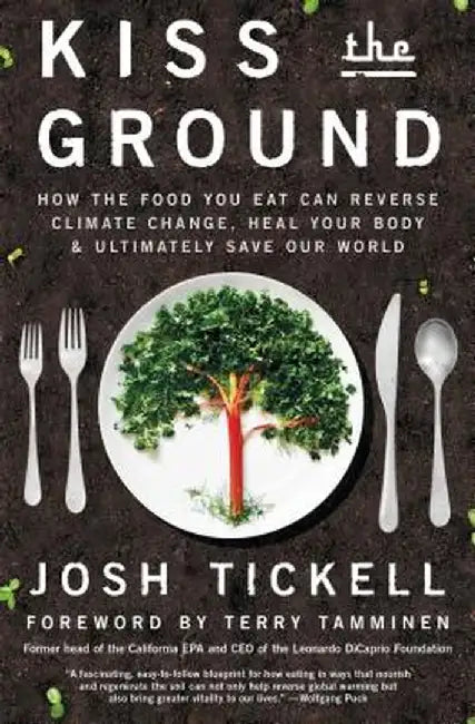 Kiss the Ground: How the Food You Eat Can Reverse Climate Change, Heal Your Body & Ultimately Save Our World by Josh Tickell