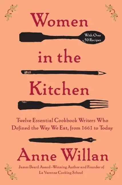 Women in the Kitchen: Twelve Essential Cookbook Writers Who Defined the Way We Eat, from 1661 to Today by Anne Willan
