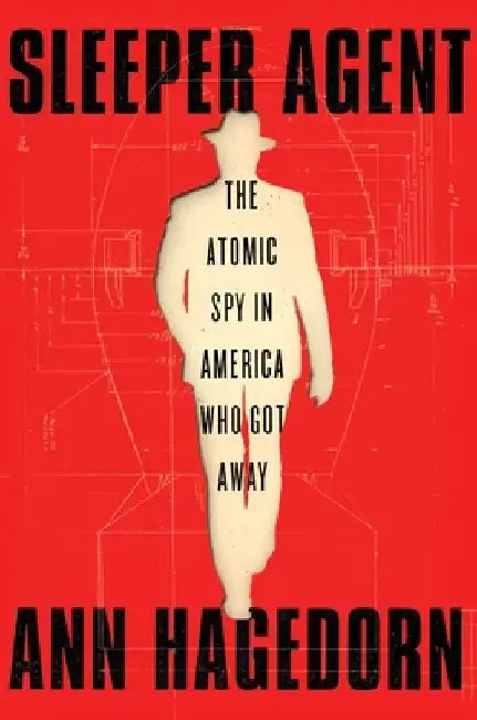 Sleeper Agent: The Atomic Spy in America Who Got Away by Ann Hagedorn