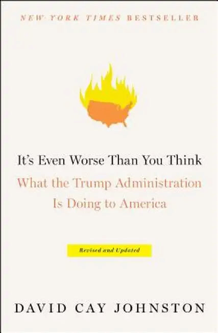 It's Even Worse Than You Think: What the Trump Administration Is Doing to America by David Cay Johnston