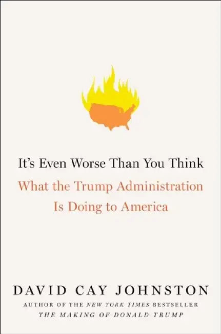 It's Even Worse Than You Think: What the Trump Administration Is Doing to America by David Cay Johnston